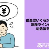 借金はいくらから「やばい」？危険ラインの目安と対処法を解説