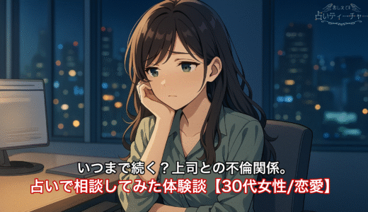 いつまで続く？上司との不倫関係。占いで相談してみた体験談。【30代女性/恋愛運】