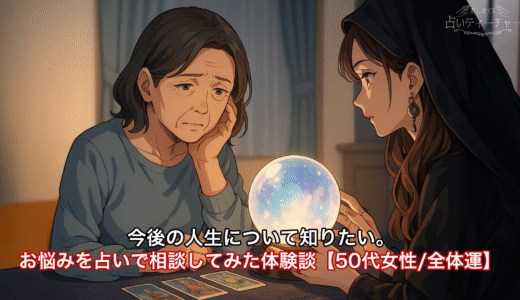 今後の人生について知りたい。お悩みを占いで相談してみた体験談【50代女性/全体運】