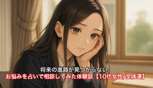 将来の進路が見つからない。お悩みを占いで相談してみた体験談【10代女性/全体運】