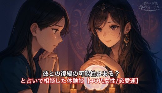 彼との復縁の可能性はある？と占いで相談した体験談【40代女性/恋愛運】